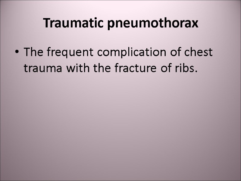 Traumatic pneumothorax The frequent complication of chest trauma with the fracture of ribs.